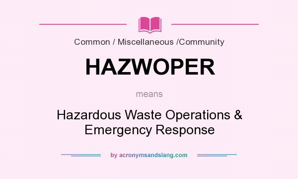 What does HAZWOPER mean? It stands for Hazardous Waste Operations & Emergency Response