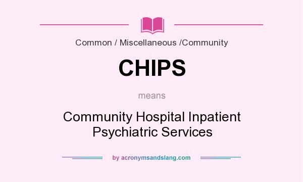What does CHIPS mean? It stands for Community Hospital Inpatient Psychiatric Services