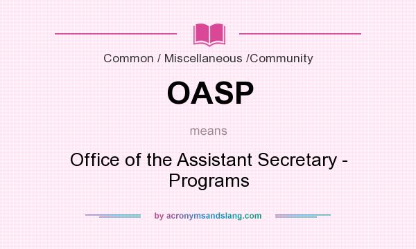 What does OASP mean? It stands for Office of the Assistant Secretary - Programs