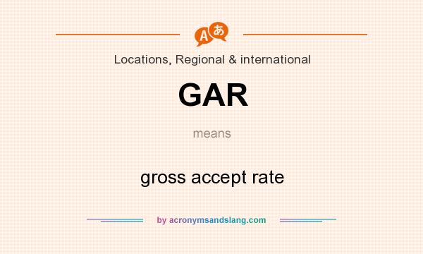 What does GAR mean? It stands for gross accept rate