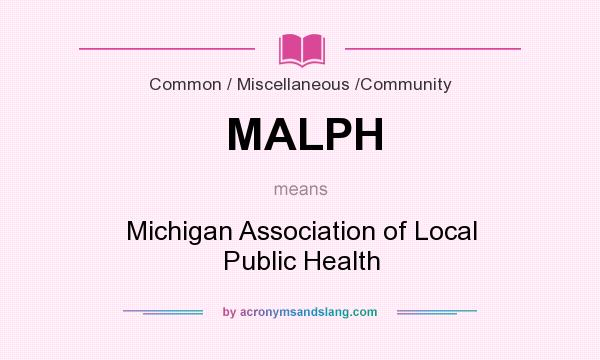 What does MALPH mean? It stands for Michigan Association of Local Public Health