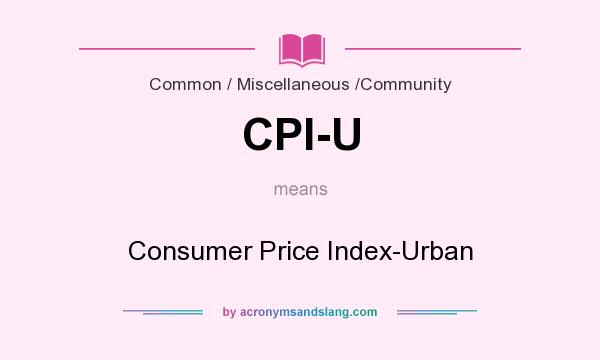 What does CPI-U mean? It stands for Consumer Price Index-Urban