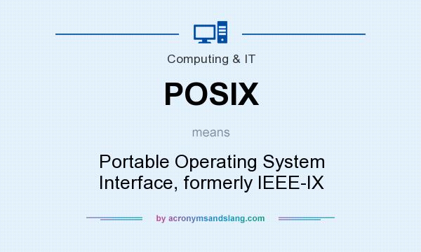 What does POSIX mean? It stands for Portable Operating System Interface, formerly IEEE-IX