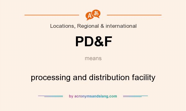 What does PD&F mean? It stands for processing and distribution facility