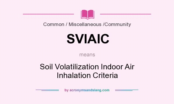 What does SVIAIC mean? It stands for Soil Volatilization Indoor Air Inhalation Criteria