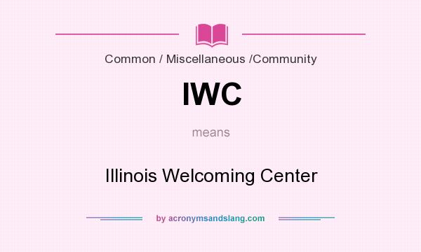 What does IWC mean? It stands for Illinois Welcoming Center
