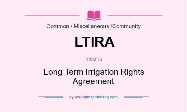 What does LTIRA mean? It stands for Long Term Irrigation Rights Agreement
