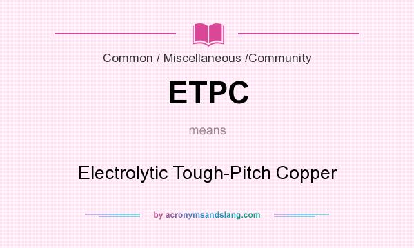 What does ETPC mean? It stands for Electrolytic Tough-Pitch Copper