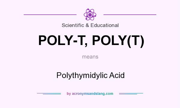 What does POLY-T, POLY(T) mean? It stands for Polythymidylic Acid