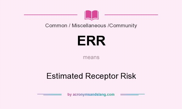 What does ERR mean? It stands for Estimated Receptor Risk