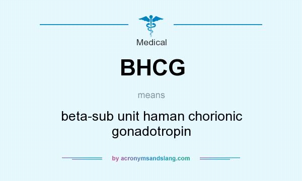 What does BHCG mean? It stands for beta-sub unit haman chorionic gonadotropin