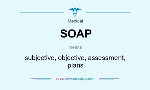 What does SOAP mean? It stands for subjective, objective, assessment, plans