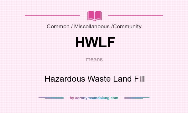 What does HWLF mean? It stands for Hazardous Waste Land Fill