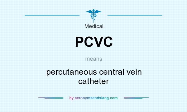 What does PCVC mean? It stands for percutaneous central vein catheter