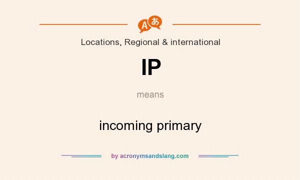 What does IP mean? It stands for incoming primary