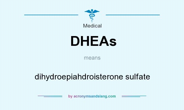 What does DHEAs mean? It stands for dihydroepiahdroisterone sulfate