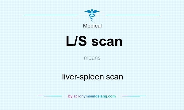 What does L/S scan mean? It stands for liver-spleen scan