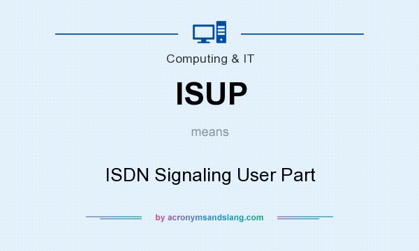 What does ISUP mean? It stands for ISDN Signaling User Part
