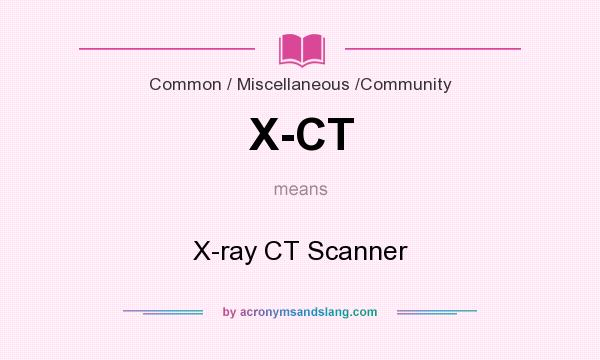 What does X-CT mean? It stands for X-ray CT Scanner