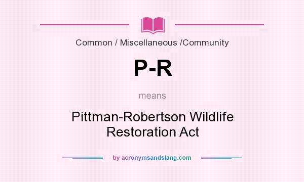 What does P-R mean? It stands for Pittman-Robertson Wildlife Restoration Act