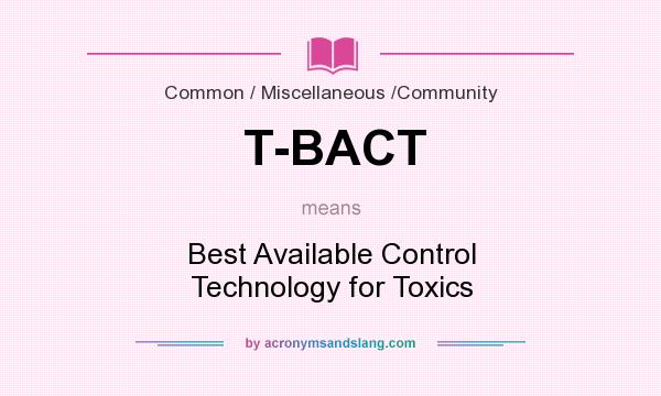 What does T-BACT mean? It stands for Best Available Control Technology for Toxics