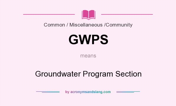 What does GWPS mean? It stands for Groundwater Program Section