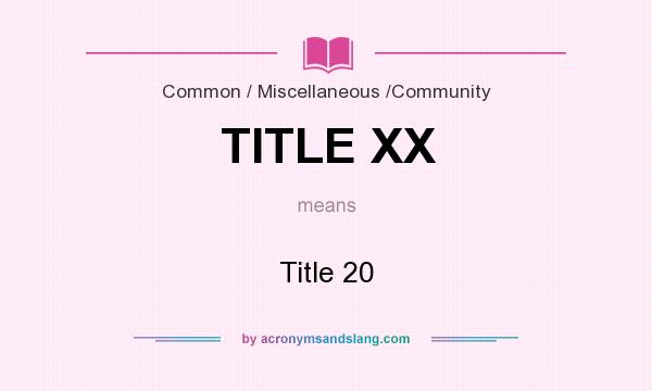 What does TITLE XX mean? It stands for Title 20