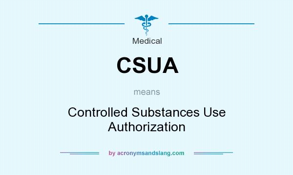 What does CSUA mean? It stands for Controlled Substances Use Authorization