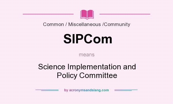 What does SIPCom mean? It stands for Science Implementation and Policy Committee