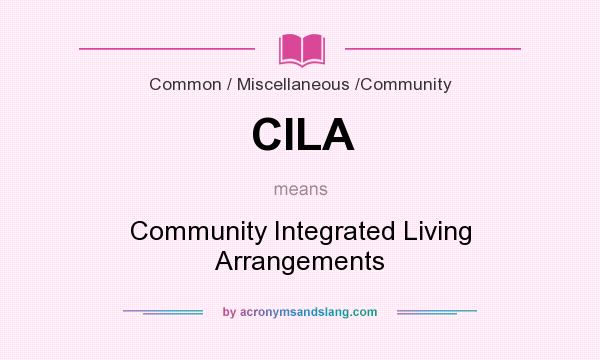 What does CILA mean? It stands for Community Integrated Living Arrangements