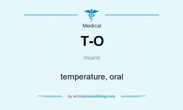 What does T-O mean? It stands for temperature, oral