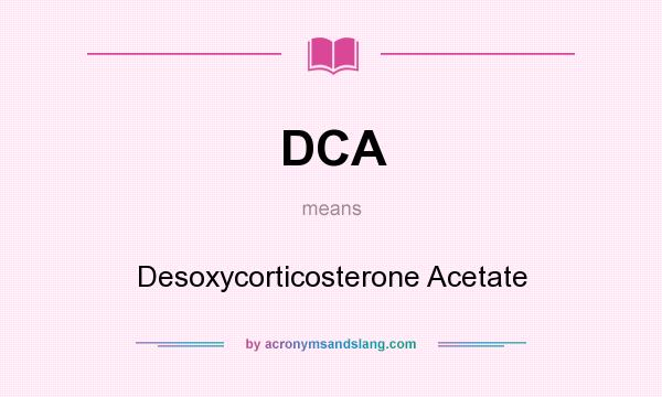What does DCA mean? It stands for Desoxycorticosterone Acetate