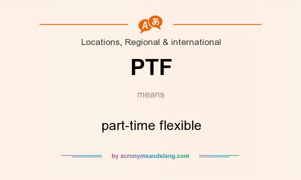 What does PTF mean? It stands for part-time flexible