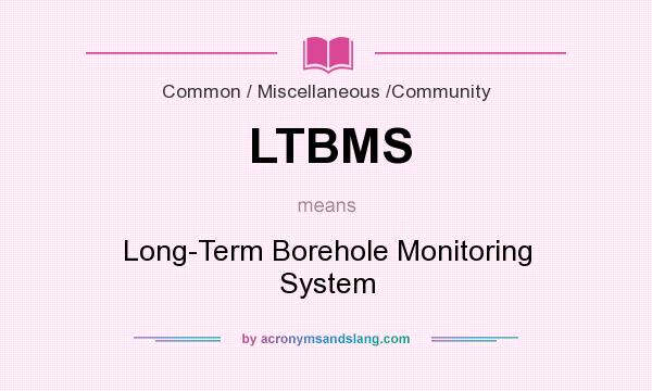 What does LTBMS mean? It stands for Long-Term Borehole Monitoring System