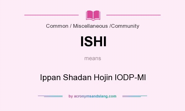 What does ISHI mean? It stands for Ippan Shadan Hojin IODP-MI