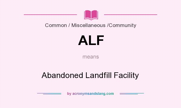 What does ALF mean? It stands for Abandoned Landfill Facility