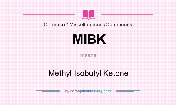 What does MIBK mean? It stands for Methyl-Isobutyl Ketone