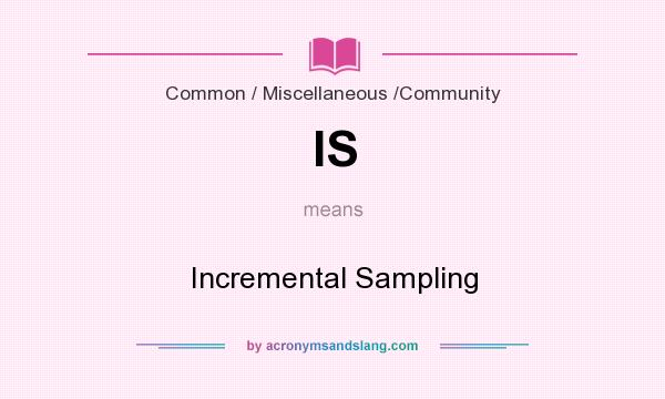 What does IS mean? It stands for Incremental Sampling
