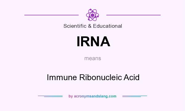 What does IRNA mean? It stands for Immune Ribonucleic Acid