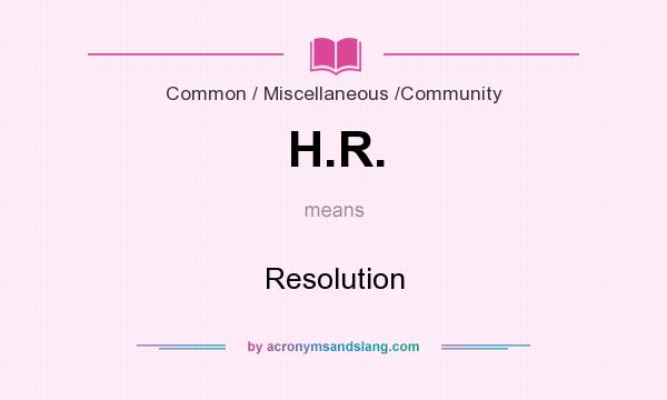 What does H.R. mean? It stands for Resolution