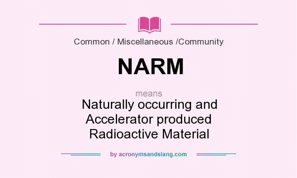 What does NARM mean? It stands for Naturally occurring and Accelerator produced Radioactive Material
