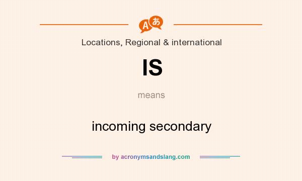 What does IS mean? It stands for incoming secondary