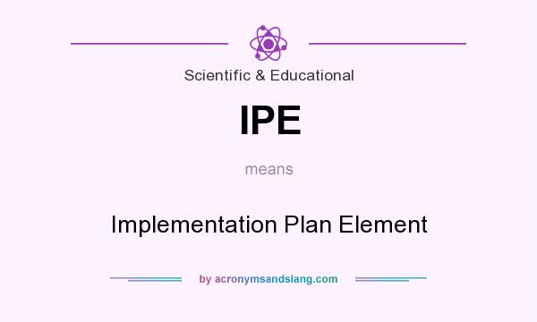 What does IPE mean? It stands for Implementation Plan Element