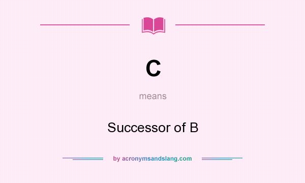 What does C mean? It stands for Successor of B