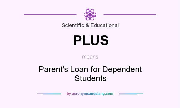 What does PLUS mean? It stands for Parent`s Loan for Dependent Students