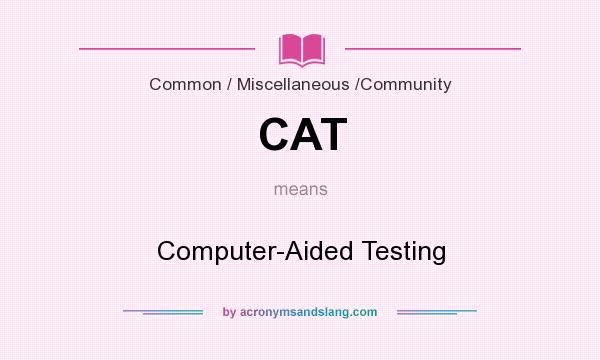 What does CAT mean? It stands for Computer-Aided Testing