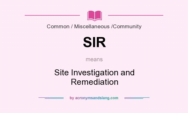 What does SIR mean? It stands for Site Investigation and Remediation