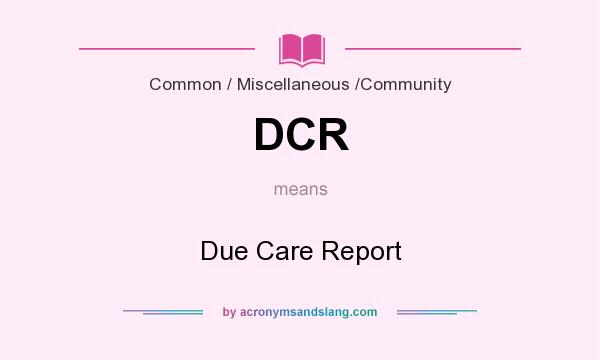 What does DCR mean? It stands for Due Care Report