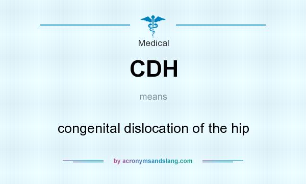 What does CDH mean? It stands for congenital dislocation of the hip