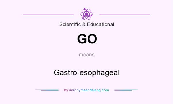 What does GO mean? It stands for Gastro-esophageal